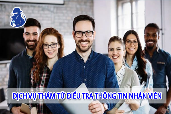 DỊCH VỤ THÁM TỬ ĐIỀU TRA THÔNG TIN NHÂN VIÊN